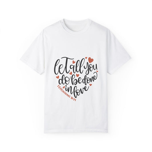Unisex Garment-Dyed T-Shirt - "Let All You Do Be Done in Love" - Inspirational Christian Apparel - Christian Shirts and More